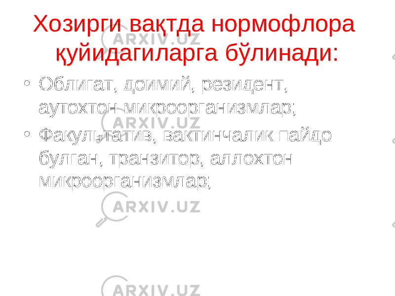 Хозирги вақтда нормофлора қуйидагиларга бўлинади: • Облигат, доимий, резидент, аутохтон микроорганизмлар; • Факультатив, вактинчалик пайдо булган, транзитор, аллохтон микроорганизмлар; 