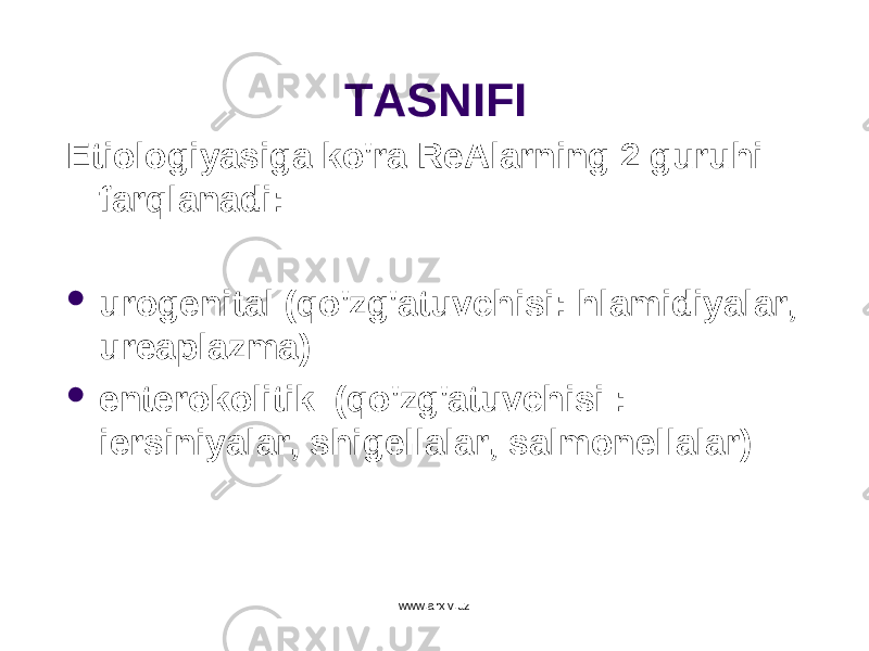 TASNIFI E tiologiyasiga k o&#39; ra ReAlarning 2 guru h i far q lanadi:  urogenital ( qo&#39;zg&#39;atuvchisi : hlamidiyalar, ureaplazma)  e nterokolitik ( qo&#39;zg&#39;atuvchisi : iersiniyalar, shigellalar, salmonellalar) www.arxiv.uz 