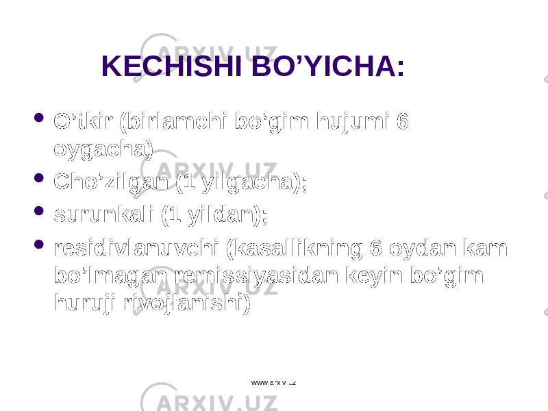 KECHISHI B O’ YICHA:  O ’tkir (birlamchi bo’gim h ujumi 6 oygacha)  Ch o’ zilgan (1 yilgacha);  surunkali (1 yildan);  residivlanuvchi (kasallikning 6 oydan kam b o ’lmagan remissiyasidan keyin bo’gim h ur u ji rivojlanishi) www.arxiv.uz 