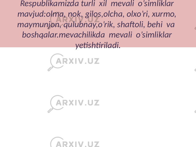 Respublikamizda turli xil mevali o’simliklar mavjud:olma, nok, gilos,olcha, olxo’ri, xurmo, maymunjon, qulubnay,o’rik, shaftoli, behi va boshqalar.mevachilikda mevali o’simliklar yetishtiriladi. 