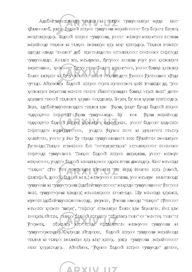 Адабиётшуносликда таҳлил ва талқин тушунчалари жуда кенг қўлланилиб, улар бадиий асарни тушуниш жараёнининг бир-бирига боғлиқ жиҳатларидир. Бадиий асарни тушуниш, унинг мазмун моҳиятини англаш жараёнида таҳлил ва талқин амаллари ҳар вақт ҳозирдир. Таҳлил атамаси одатда илмда &#34;анализ&#34; деб юритиладиган истилоҳнинг синоними сифатида тушунилади. Анализ эса, маълумки, бутунни англаш учун уни қисмларга ажратишни, қисмнинг бутун таркибидаги моҳиятини, унинг бошқа қисмлар билан алоқаси ва бутунликнинг юзага чиқишидаги ўрнини ўрганишни кўзда тутади. Айримлар бадиий асарни тирик организмга қиёс этишади-да, &#34;уни қисмларга ажратиш жонсиз танага айлантиришдан бошқа нарса эмас&#34; деган қарашга таяниб таҳлилга қарши чиқадилар. Бироқ бу хил қараш асоссиздир. Зеро, адабиётшуносликдаги таҳлил ҳам - ўқиш, фақат бунда бадиий асарни тадқиқотчи сифатида ўқиш тушунилади. Бу хил ўқиш жараёнида тадқиқотчи бадиий асарни қисмларга ажратаркан, унинг бадиият ҳодисаси сифатидаги мавжудлигини, ундаги ўқувчи онги ва руҳиятига таъсир қилаётган, унинг у ёки бу тарзда тушунилишига асос бўлаётган омилларни ўрганади.Талқин атамасини биз &#34;интерпретация&#34; истилоҳининг синоними сифатида тушунамиз. Талқин бадиий асарни шарҳлаш, унинг мазмун моҳиятини, ундаги бадиий концепцияни идрок этиш демакдир. Кенг маънода &#34;талқин&#34; сўзи ўзга томонидан айтилган гап ёхуд ёзилган асар (илмий, фалсафий, диний, бадиий ва ҳ.) мазмунини англаш, уни маълум яхлитликда тушуниш ва тушунтириш (адабиётшуноснинг мақсади тушунишнинг ўзигина эмас, тушунтириш ҳамдир) маъноларини англатади. Шу маънода қаралса, мумтоз адабиётшунослигимизда, умуман, ўтмиш илмида &#34;талқин&#34; сўзининг маъноси қисман &#34;шарҳ&#34;, &#34;тафсир&#34; атамалари билан ҳам берилган. Яна ҳам аниқроқ айтсак, талқин бадиий асардаги &#34;образлар тили&#34;ни &#34;мантиқ тили&#34;га ўгирмоқ, образлар воситасида ифодаланган мазмунни тушуниш ва тушунтирмоқдир.Юқорида айтдикки, бадиий асарни тушуниш жараёнида таҳлил ва талқин амаллари ҳар вақт ҳозир, улар тушуниш жараёнининг икки қиррасидир. Айтайлик, &#34;ўқувчи бадиий асарни тушунди&#34; дегани, 