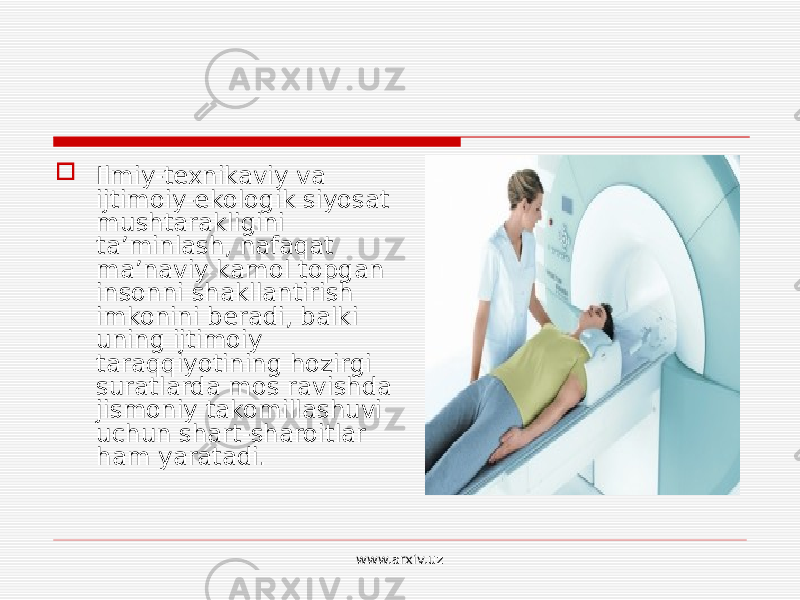  Ilmiy-texnikaviy va ijtimoiy-ekologik siyosat mushtarakligini ta’minlash, nafaqat ma’naviy kamol topgan insonni shakllantirish imkonini beradi, balki uning ijtimoiy taraqqiyotining hozirgi suratlarda mos ravishda jismoniy takomillashuvi uchun shart-sharoitlar ham yaratadi. www.arxiv.uz 