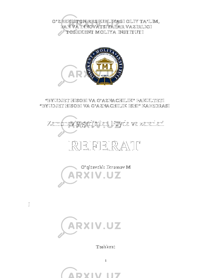 O’ZBEKISTON RESPUBLIKASI OLIY TA’LIM, FAN VA INNOVATSIYALAR VAZIRLIGI TOSHKENT MOLIYA INSTITUTI “BYUDJET HISOBI VA G’AZNACHILIK” FAKULTETI “BYUDJET HISOBI VA G’AZNACHILIK ISHI” KAFEDRASIZamonaviy gadjetlar. Foyda va zarar lari REFERAT O’qituvchi: Ikromov M ] Toshkent 1 