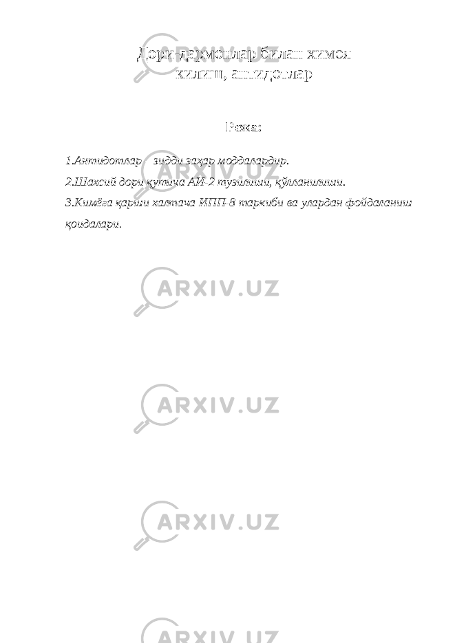 Дори-дармонлар билан химоя килиш, антидотлар Режа: 1.Антидотлар – зидди заҳар моддалардир. 2.Шахсий дори қутича АИ-2 тузилиши, қўлланилиши. 3.Кимёга қарши халтача ИПП-8 таркиби ва улардан фойдаланиш қоидалари . 