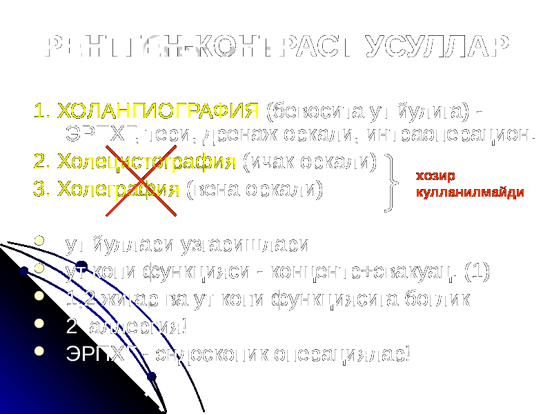 1. ХОЛАНГИОГРАФИЯ (бевосита ут йулига) - ЭРПХГ, тери, дренаж оркали, интраоперацион. 2. Холецистография (ичак оркали) 3. Холеграфия (вена оркали)  ут йуллари узгаришлари  ут копи функцияси - концентр+эвакуац. (1)  1,2 жигар ва ут копи функциясига боглик  2 аллергия!  ЭРПХГ - эндоскопик операциялар! РЕНТГЕН-КОНТРАСТ УСУЛЛАР хозир кулланилмайди 