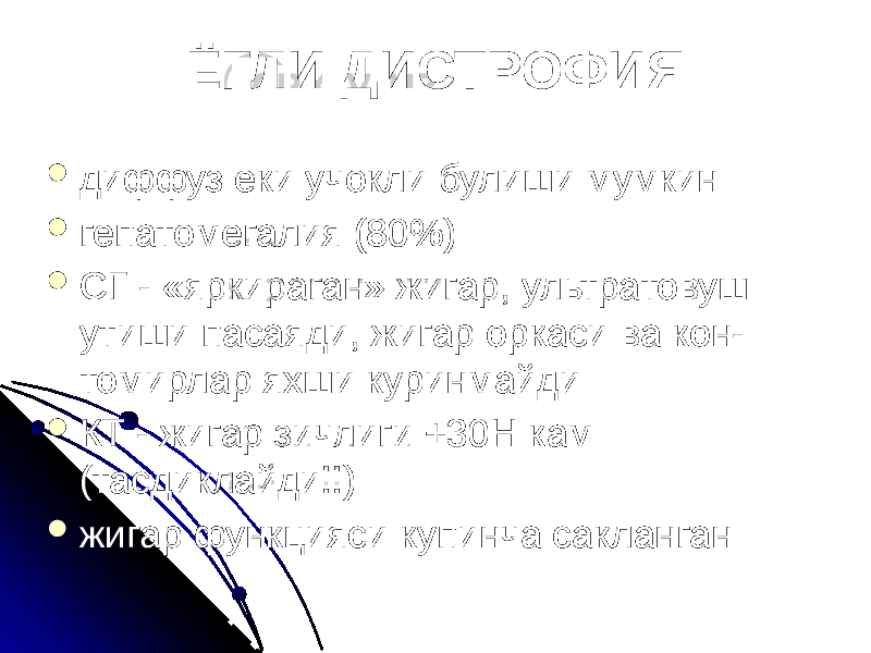 ЁГЛИ ДИСТРОФИЯ  диффуз еки учокли булиши мумкин  гепатомегалия (80%)  СГ - «яркираган» жигар, ультратовуш утиши пасаяди, жигар оркаси ва кон- томирлар яхши куринмайди  КТ - жигар зичлиги +30Н кам (тасдиклайди!!)  жигар функцияси купинча сакланган 