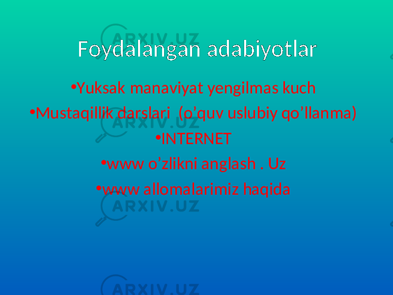 Foydalangan adabiyotlar • Yuksak manaviyat yengilmas kuch • Mustaqillik darslari (o’quv uslubiy qo’llanma) • INTERNET • www o’zlikni anglash . Uz • www allomalarimiz haqida 