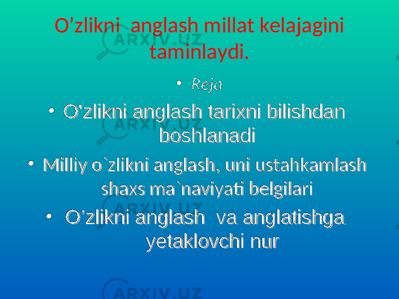 O’zlikni anglash millat kelajagini taminlaydi. • Reja • O&#39;zlikni anglash tarixni bilishdan O&#39;zlikni anglash tarixni bilishdan boshlanadiboshlanadi • Milliy o`zlikni anglash, uni ustahkamlash Milliy o`zlikni anglash, uni ustahkamlash shaxs ma`naviyati belgilarishaxs ma`naviyati belgilari • O’zlikni anglash va anglatishga O’zlikni anglash va anglatishga yetaklovchi nuryetaklovchi nur 