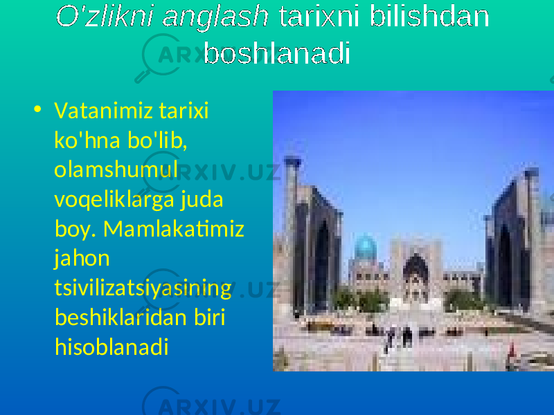 O&#39;zlikni anglash tarixni bilishdan boshlanadi • Vatanimiz tarixi ko&#39;hna bo&#39;lib, olamshumul voqeliklarga juda boy. Mamlakatimiz jahon tsivilizatsiyasining beshiklaridan biri hisoblanadi 