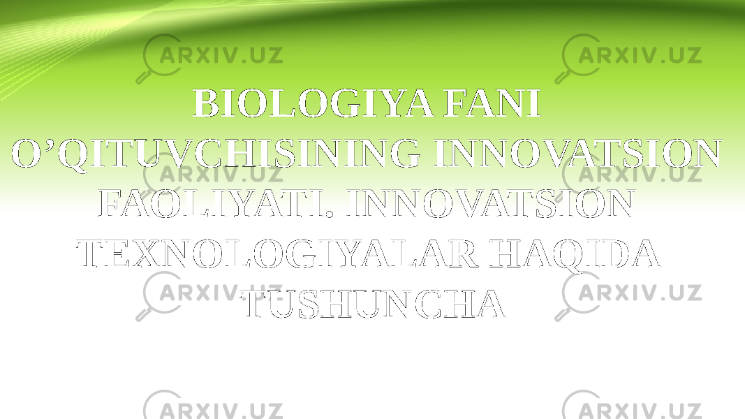 BIOLOGIYA FANI O’QITUVCHISINING INNOVATSION FAOLIYATI. INNOVATSION TEXNOLOGIYALAR HAQIDA TUSHUNCHA 