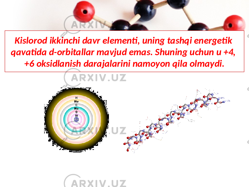 Kislorod ikkinchi davr elementi, uning tashqi energetik qavatida d-orbitallar mavjud emas. Shuning uchun u +4, +6 oksidlanish darajalarini namoyon qila olmaydi. 