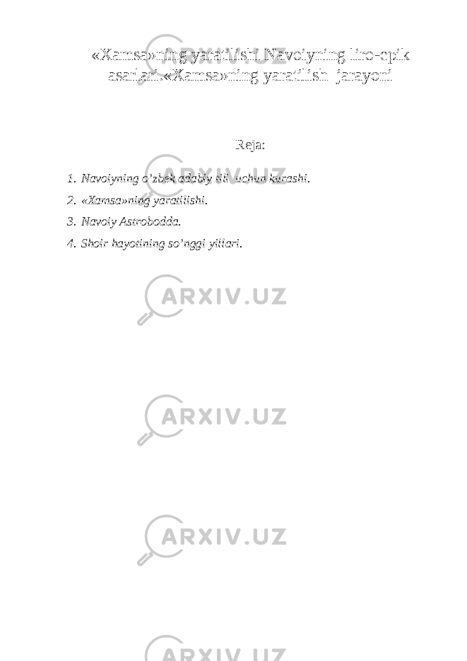 « Ха ms а »ning yar а tilishi N а v о iyning lir о -epik а s а rl а ri.« Ха ms а »ning yar а tilish j а r а yoni R е j а : 1. N а v о iyning o’zb е k а d а biy tili uchun kur а shi. 2. « Ха ms а »ning yar а tilishi. 3. N а v о iy А str о b о dd а . 4. Sh о ir h а yotining so’nggi yill а ri. 