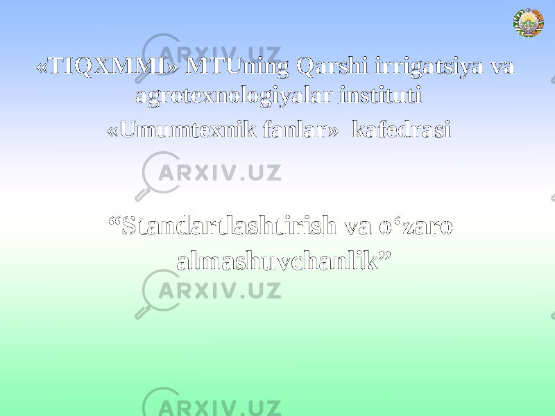 «TIQXMMI» MTUning Qarshi irrigatsiya va agrotexnologiyalar instituti «Umumtexnik fanlar» kafedrasi “ Standartlashtirish va о‘zaro almashuvchanlik” 