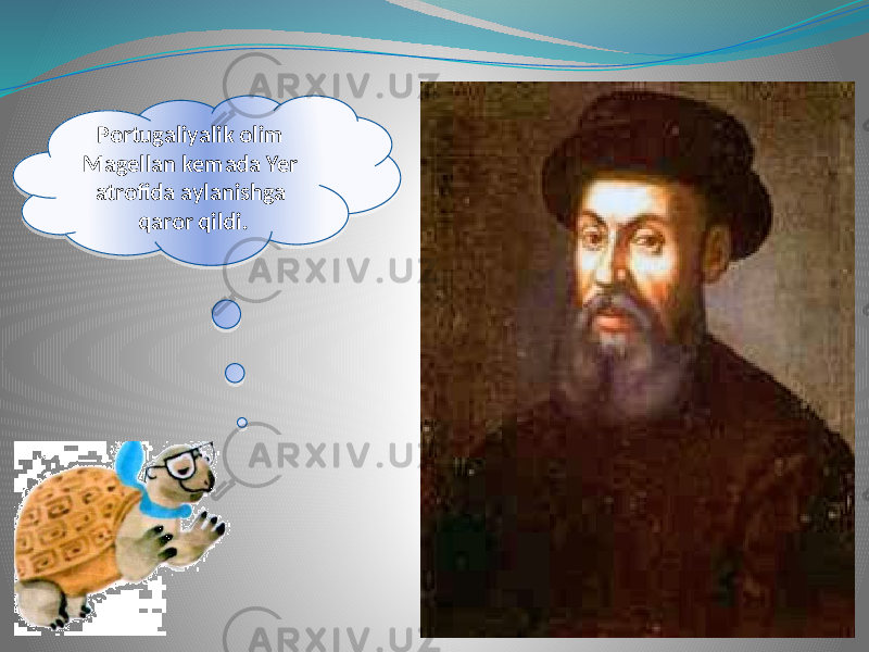 Portugaliyalik olim Magellan kemada Yer atrofida aylanishga qaror qildi.2E 2F0A 0A 17 