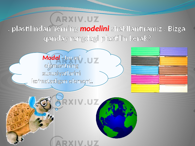 , plastilindan Yerning modelini shakllantiramiz . Bizga qanday rangdagi plastilin kerak? Model - bu asl elementning xususiyatlarini ko&#39;rsatadigan element. 0902 28 1A141A06 1F 1B 