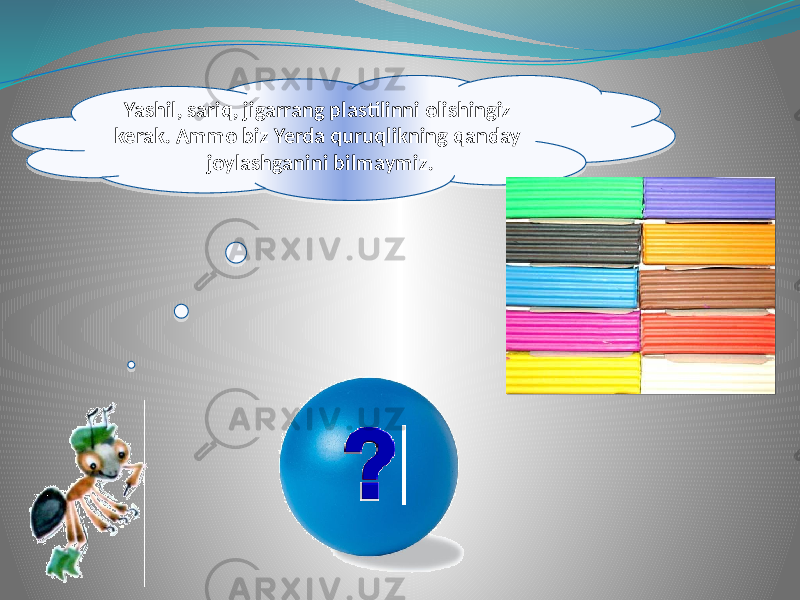 Yashil, sariq, jigarrang plastilinni olishingiz kerak. Ammo biz Yerda quruqlikning qanday joylashganini bilmaymiz.25 1B 18 