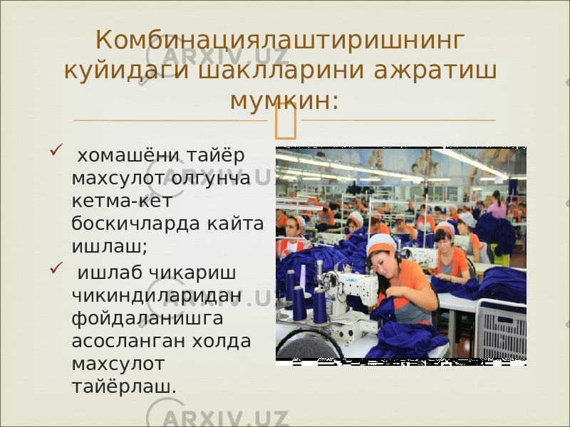 Комбинациялаштиришнинг куйидаги шаклларини ажратиш мумкин:  хомашёни тайёр махсулот олгунча кетма-кет боскичларда кайта ишлаш;  ишлаб чикариш чикиндиларидан фойдаланишга асосланган холда махсулот тайёрлаш. 