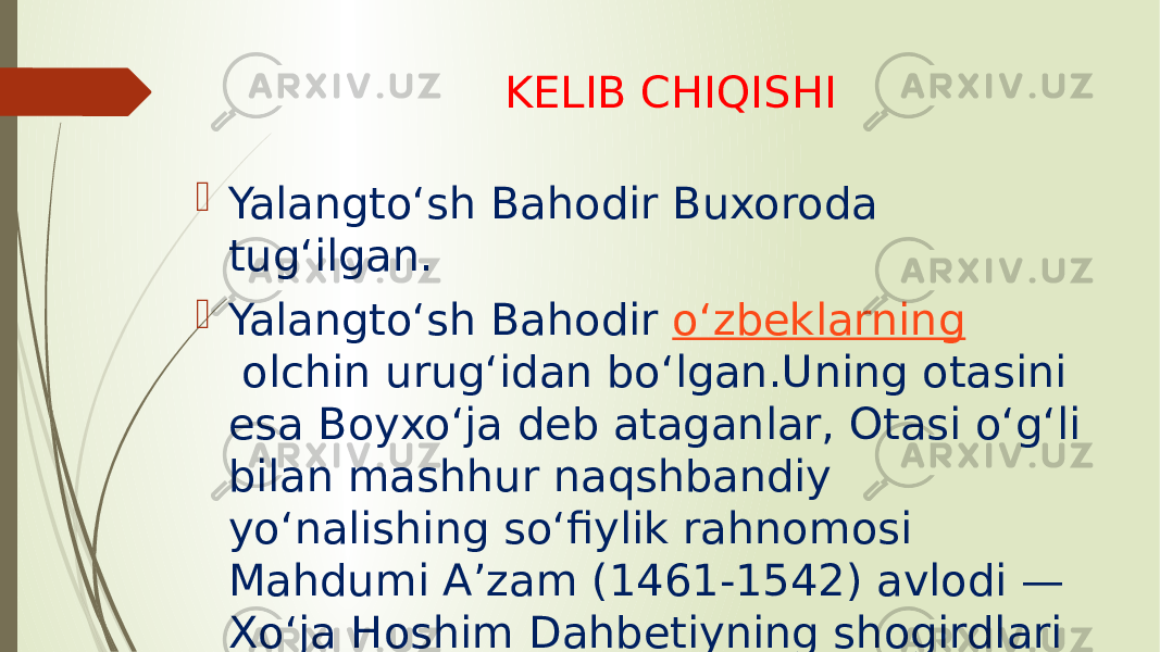  Yalangtoʻsh Bahodir Buxoroda tugʻilgan.  Yalangtoʻsh Bahodir  oʻzbeklarning  olchin urugʻidan boʻlgan.Uning otasini esa Boyxoʻja deb ataganlar, Otasi oʻgʻli bilan mashhur naqshbandiy yoʻnalishing soʻfiylik rahnomosi Mahdumi Aʼzam (1461-1542) avlodi — Xoʻja Hoshim Dahbetiyning shogirdlari boʻlishgan. KELIB CHIQISHI 