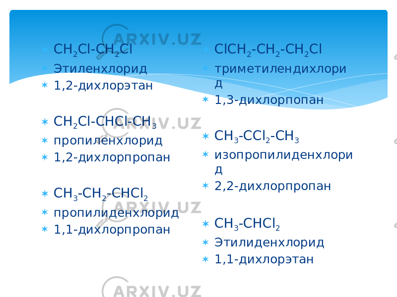  CH 2 Cl-CH 2 Cl  Этиленхлорид  1,2-дихлорэтан  CH 2 Cl-CHCl-CH 3  пропиленхлорид  1,2-дихлорпропан  CH 3 -CH 2 -CHCl 2  пропилиденхлорид  1,1-дихлорпропан  ClCH 2 -CH 2 -CH 2 Cl  триметилендихлори д  1,3-дихлорпопан  CH 3 -CCl 2 -CH 3  изопропилиденхлори д  2,2-дихлорпропан  CH 3 -CHCl 2  Этилиденхлорид  1,1-дихлорэтан 