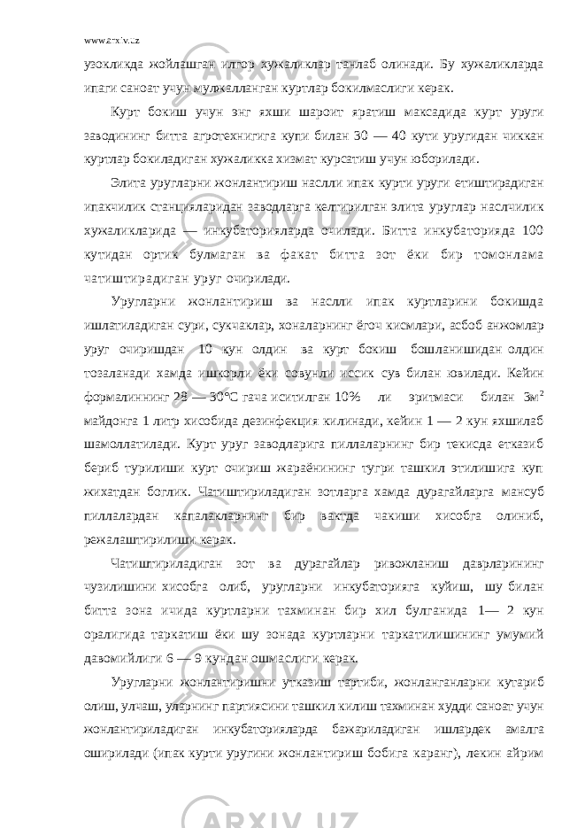 www.arxiv.uz узокликда жойлашган илгор хужаликлар танлаб олинади. Бу хужаликларда ипаги саноат учун мулжалланган куртлар бокилмаслиги керак. Курт бокиш учун энг яхши шароит яратиш максадида курт уруги заводининг битта агротехнигига купи билан 30 — 40 кути уругидан чиккан куртлар бокиладиган хужаликка хизмат курсатиш учун юборилади. Элита уругларни жонлантириш наслли ипак курти уруги етиштирадиган ипакчилик станцияларидан заводларга келтирилган элита уруглар наслчилик хужаликларида — инкубаторияларда очилади. Битта инкубаторияда 100 кутидан ортик булмаган ва ф акат битта зот ёки бир томонлама чатиштирадиган уруг очирилади. Уругларни жонлантириш ва наслли ипак куртларини бокишда ишлатиладиган сури, сукчаклар, хоналарнинг ёгоч кисмлари, асбоб анжомлар уруг очиришдан 10 кун олдин ва курт бокиш бош ланишидан олдин тозаланади хамда ишкорли ёки совунли иссик сув билан ювилади. Кейин формалиннинг 28 — 30°С гача иситилган 10% ли эритмаси билан 3м 2 майдонга 1 литр хисобида дезинфекция килинади, кейин 1 — 2 кун яхшилаб шамоллатилади. Курт уруг заводларига пиллаларнинг бир текисда етказиб бериб турилиши курт очириш жараёнининг тугри ташкил этилишига куп жихатдан боглик. Чатиштириладиган зотларга хамда дурагайларга мансуб пиллалардан капалакларнинг бир вактда чакиши хисобга олиниб, режалаштирилиши керак. Чатиштириладиган зот ва дурагайлар ривожланиш даврларининг чузилишини хисобга олиб, уругларни инкубаторияга куйиш, шу билан битта зона ичида куртларни тахминан бир хил булганида 1— 2 кун оралигида таркатиш ёки шу зонада куртларни таркатилишининг умумий давомийлиги 6 — 9 кундан ошмаслиги керак. Уругларни жонлантиришни утказиш тартиби, жонланганларни кутариб олиш, улчаш, уларнинг партиясини ташкил килиш тахминан худди саноат учун жонлантириладиган инкубаторияларда бажариладиган ишлардек амалга оширилади (ипак курти уругини жонлантириш бобига каранг), лекин айрим 