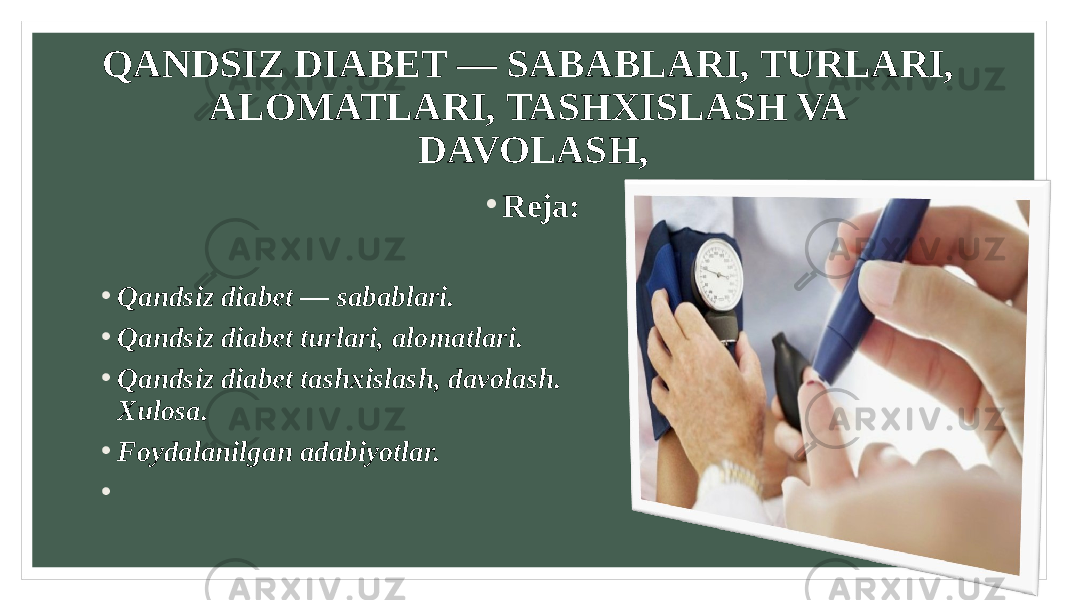 QANDSIZ DIABET — SABABLARI, TURLARI, ALOMATLARI, TASHXISLASH VA DAVOLASH, • Reja: • Qandsiz diabet — sabablari. • Qandsiz diabet turlari, alomatlari. • Qandsiz diabet tashxislash, davolash. Xulosa. • Foydalanilgan adabiyotlar. •   