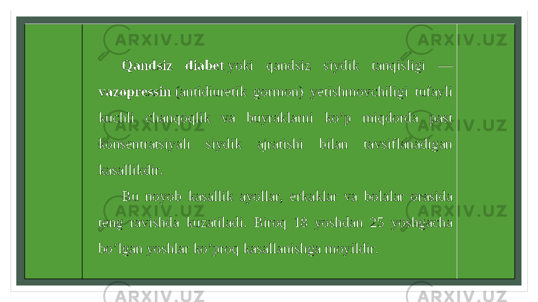 Qandsiz diabet  yoki qandsiz siydik tanqisligi — vazopressin  (antidiuretik gormon) yetishmovchiligi tufayli kuchli chanqoqlik va buyraklarni ko’p miqdorda past konsentratsiyali siydik ajratishi bilan tavsiflanadigan kasallikdir. Bu noyob kasallik ayollar, erkaklar va bolalar orasida teng ravishda kuzatiladi. Biroq 18 yoshdan 25 yoshgacha bo’lgan yoshlar ko’proq kasallanishga moyildir. 