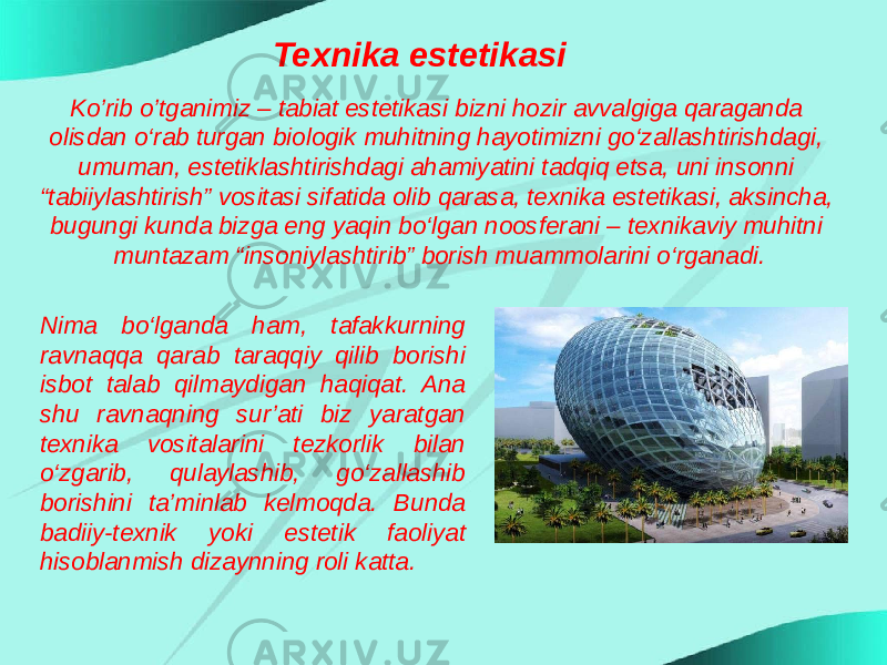 Texnika estetikasi Ko’rib o’tganimiz – tabiat estetikasi bizni hozir avvalgiga qaraganda olisdan o‘rab turgan biologik muhitning hayotimizni go‘zallashtirishdagi, umuman, estetiklashtirishdagi ahamiyatini tadqiq etsa, uni insonni “tabiiylashtirish” vositasi sifatida olib qarasa, texnika estetikasi, aksincha, bugungi kunda bizga eng yaqin bo‘lgan noosferani – texnikaviy muhitni muntazam “insoniylashtirib” borish muammolarini o‘rganadi. Nima bo‘lganda ham, tafakkurning ravnaqqa qarab taraqqiy qilib borishi isbot talab qilmaydigan haqiqat. Ana shu ravnaqning sur’ati biz yaratgan texnika vositalarini tezkorlik bilan o‘zgarib, qulaylashib, go‘zallashib borishini ta’minlab kelmoqda. Bunda badiiy-texnik yoki estetik faoliyat hisoblanmish dizaynning roli katta. 