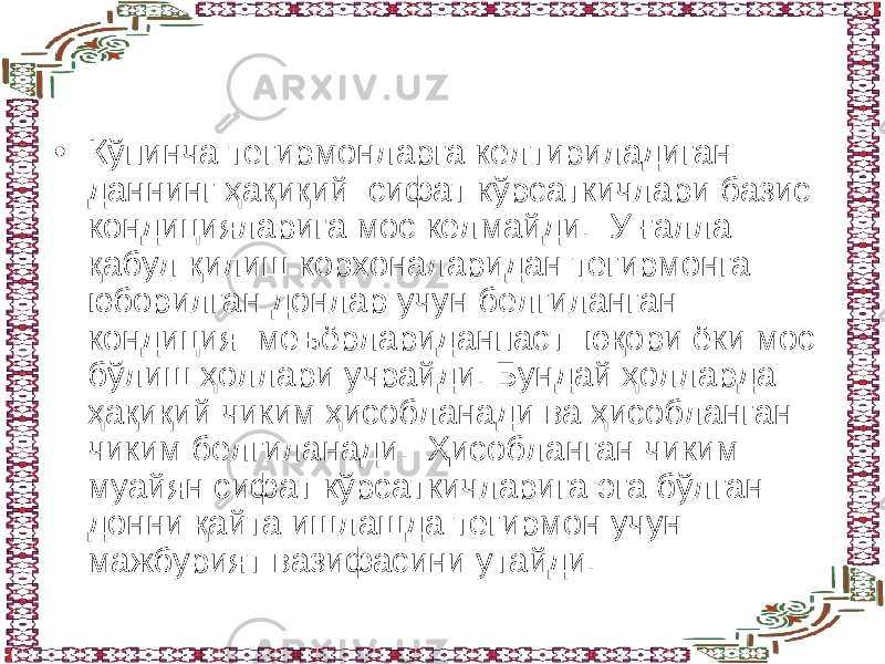 • Кўпинча тегирмонларга келтириладиган даннинг ҳақиқий сифат кўрсаткичлари базис кондицияларига мос келмайди. У ғалла қабул қилиш корхоналаридан тегирмонга юборилган донлар учун белгиланган кондиция меъёрлариданпаст юқори ёки мос бўлиш ҳоллари учрайди. Бундай ҳолларда ҳақиқий чиким ҳисобланади ва ҳисобланган чиким белгиланади. Ҳисобланган чиким муайян сифат кўрсаткичларига эга бўлган донни қайта ишлашда тегирмон учун мажбурият вазифасини утайди. 