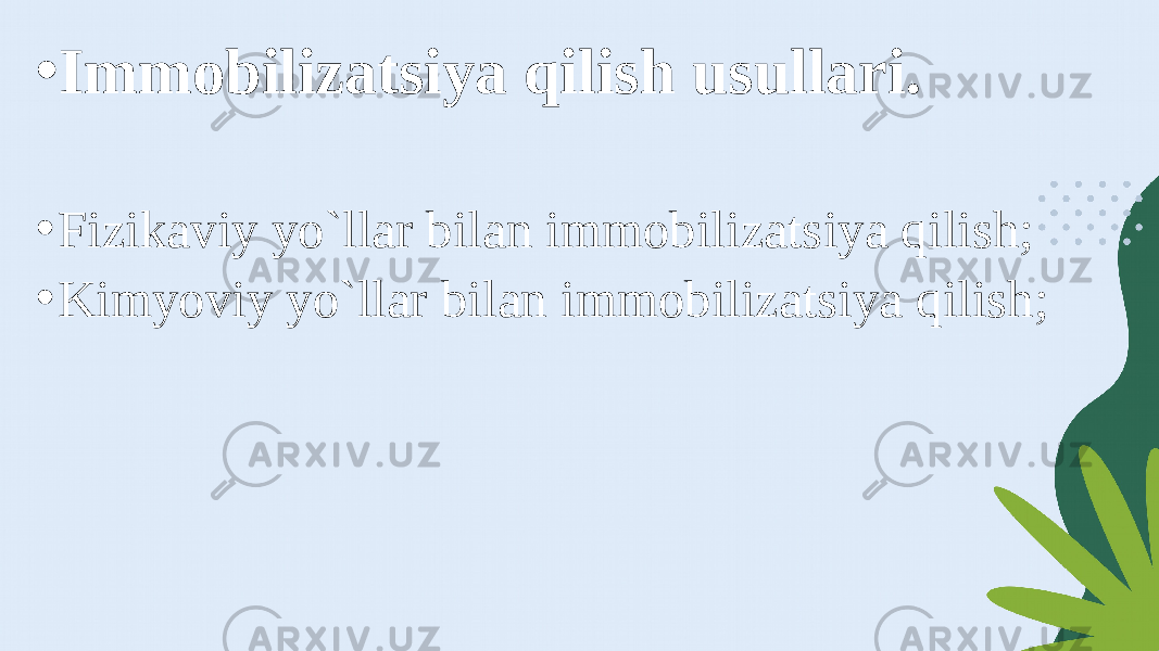 • Immobilizatsiya qilish usullari. • Fizikaviy yo`llar bilan immobilizatsiya qilish; • Kimyoviy yo`llar bilan immobilizatsiya qilish; 