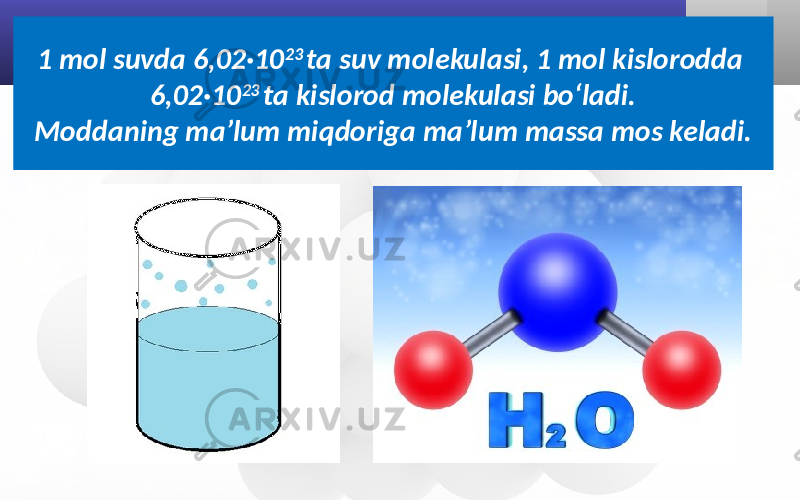1 mol suvda 6,02·10 23 ta suv molekulasi, 1 mol kislorodda 6,02·10 23 ta kislorod molekulasi bo‘ladi. Moddaning ma’lum miqdoriga ma’lum massa mos keladi. 