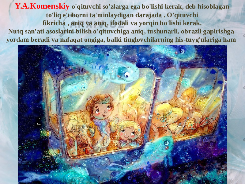 Y.A.Komenskiy o&#39;qituvchi so&#39;zlarga ega bo&#39;lishi kerak, deb hisoblagan to&#39;liq e&#39;tiborni ta&#39;minlaydigan darajada . O&#39;qituvchi fikricha , aniq va aniq, ifodali va yorqin bo&#39;lishi kerak. Nutq san&#39;ati asoslarini bilish o&#39;qituvchiga aniq, tushunarli, obrazli gapirishga yordam beradi va nafaqat ongiga, balki tinglovchilarning his-tuyg&#39;ulariga ham ta&#39;sir qiladi . 