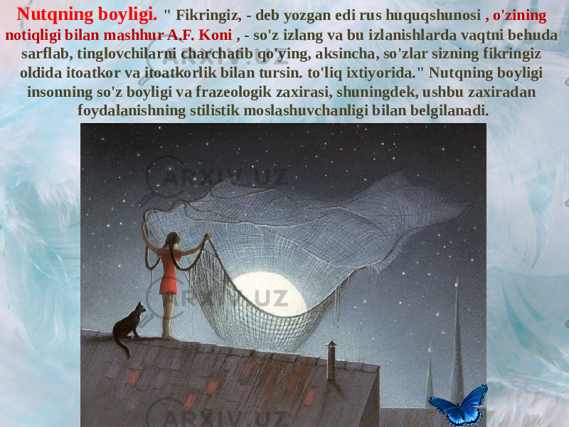 Nutqning boyligi. &#34; Fikringiz, - deb yozgan edi rus huquqshunosi , o&#39;zining notiqligi bilan mashhur A.F. Koni , - so&#39;z izlang va bu izlanishlarda vaqtni behuda sarflab, tinglovchilarni charchatib qo&#39;ying, aksincha, so&#39;zlar sizning fikringiz oldida itoatkor va itoatkorlik bilan tursin. to&#39;liq ixtiyorida.&#34; Nutqning boyligi insonning so&#39;z boyligi va frazeologik zaxirasi, shuningdek, ushbu zaxiradan foydalanishning stilistik moslashuvchanligi bilan belgilanadi. 