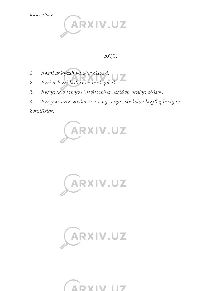 www.arxiv.uz Reja : 1. Jinsni aniqlash va ular nisbati. 2. Jinslar hosil bo’lishini boshqarish. 3. Jinsga bog’langan belgilarning nasldan-naslga o’tishi. 4. Jinsiy xromosomalar sonining o’zgarishi bilan bog’liq bo’lgan kasalliklar. 