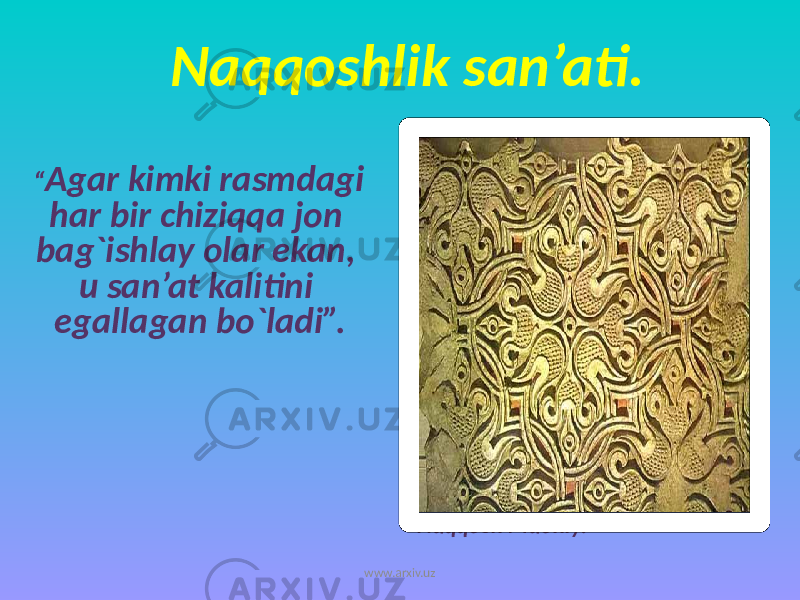 Naqqoshlik san’ati. “ Agar kimki rasmdagi har bir chiziqqa jon bag`ishlay olar ekan, u san’at kalitini egallagan bo`ladi”. Naqqosh Maoniy. www.arxiv.uz 