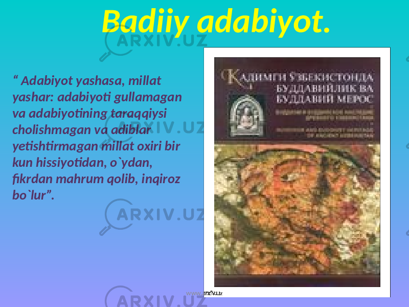 Badiiy adabiyot. “ Adabiyot yashasa, millat yashar: adabiyoti gullamagan va adabiyotining taraqqiysi cholishmagan va adiblar yetishtirmagan millat oxiri bir kun hissiyotidan, o`ydan, fikrdan mahrum qolib, inqiroz bo`lur”. Cho`lpon. www.arxiv.uz 