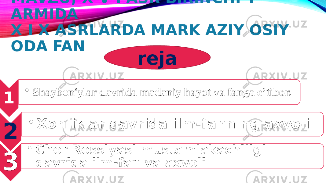 MAVZU; X V I ASR BIRINCHI Y ARMIDA X I X ASRLARDA MARK AZIY OSIY ODA FAN 1 • Shayboniylar davrida madaniy hayot va fanga e’tibor. 2 • Xonliklar davrida ilm-fanning axvoli 3 • Chor Rossiyasi mustamlakachiligi davrida ilm-fan va axvoli reja 