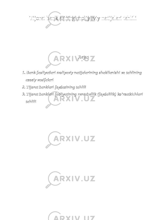 Tijorat banklarining moliyaviy natijalari tahlili Reja: 1. Bank faoliyatlari moliyaviy natijalarining shakllanishi va tahlining asosiy vazifalari 2. Tijorat banklari foydasining tahlili 3. Tijorat banklari faoliyatining rentabellik (foydalilik) ko’rsatkichlari tahlili 