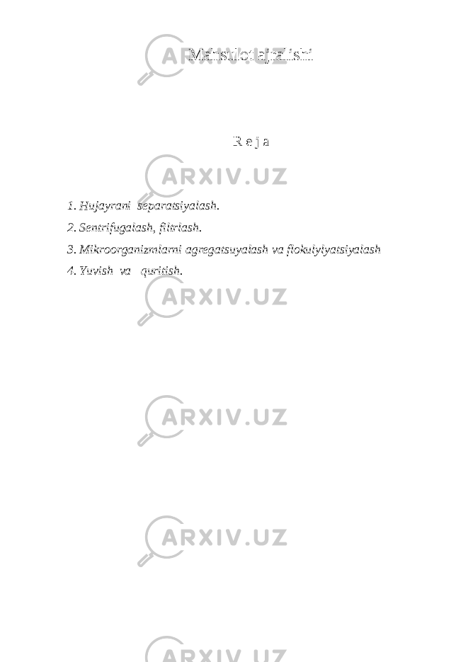 Mahsulot ajralishi R e j a 1. Hujayrani separatsiyalash. 2. Sentrifugalash, filtrlash. 3. Mikroorganizmlarni agregatsuyalash va flokulylyatsiyalash 4. Yuvish va quritish. 