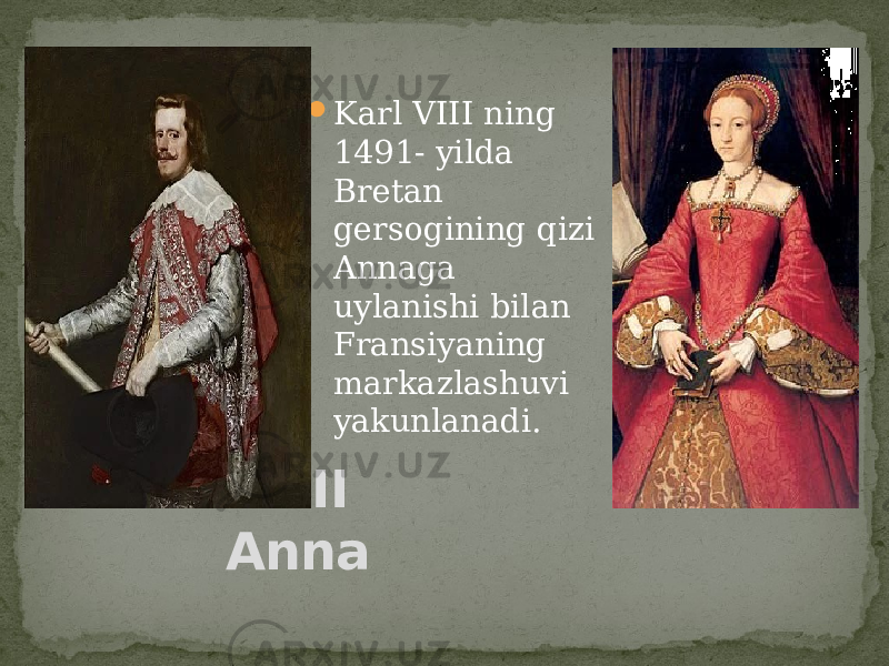  Karl VIII ning 1491- yilda Bretan gersogining qizi Annaga uylanishi bilan Fransiyaning markazlashuvi yakunlanadi. Karl VIII Anna 
