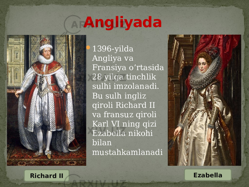  1396-yilda Angliya va Fransiya o’rtasida 28 yilga tinchlik sulhi imzolanadi. Bu sulh ingliz qiroli Richard II va fransuz qiroli Karl VI ning qizi Ezabella nikohi bilan mustahkamlanadiAngliyada Richard II Ezabella 