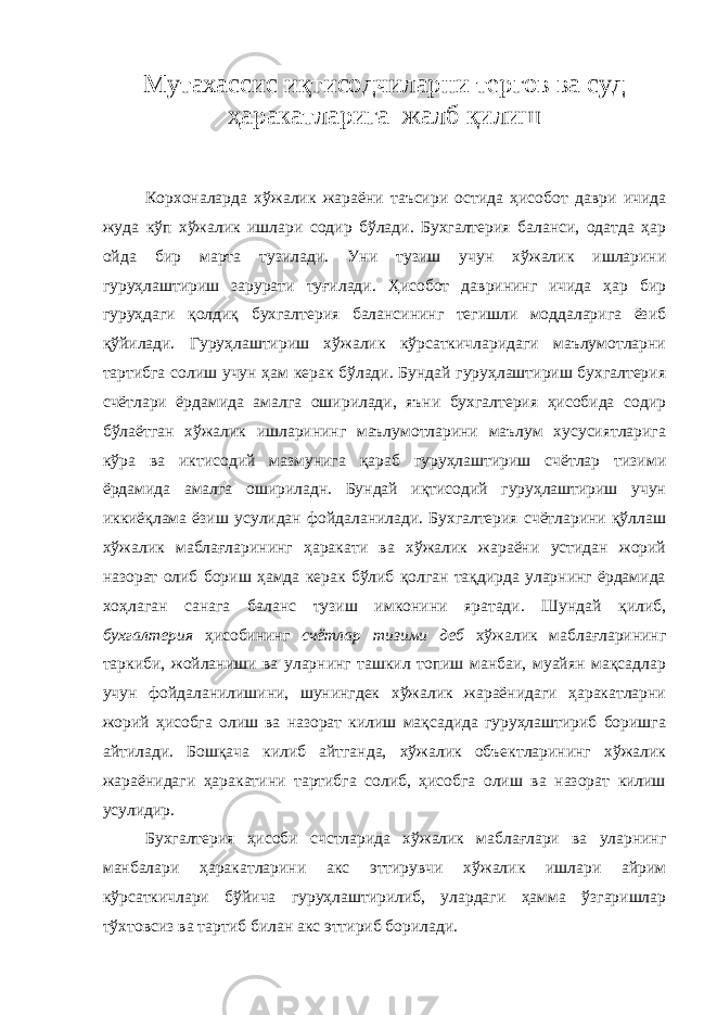 M утахассис иқтисодчиларни тергов ва суд ҳаракатларига жалб қилиш Корхоналарда хўжалик жараёни таъсири остида ҳисобот даври ичида жуда кўп хўжалик ишлари содир бўлади. Бухгалтерия баланси, одатда ҳар ойда бир марта тузилади. Уни тузиш учун хўжалик ишларини гуруҳлаштириш зарурати туғилади. Ҳисобот даврининг ичида ҳар бир гуруҳдаги қолдиқ бухгалтерия балансининг тегишли моддаларига ёзиб қўйилади. Гуруҳлаштириш хўжалик кўрсаткичларидаги маълумотларни тартибга солиш учун ҳам керак бўлади. Бундай гуруҳлаштириш бухгалтерия счётлари ёрдамида амалга оширилади, яъни бухгалтерия ҳисобида содир бўлаётган хўжалик ишларининг маълумотларини маълум хусусиятларига кўра ва иктисодий мазмунига қараб гуруҳлаштириш счётлар тизими ёрдамида амалга ошириладн. Бундай иқтисодий гуруҳлаштириш учун иккиёқлама ёзиш усулидан фойдаланилади. Бухгалтерия счётларини қўллаш хўжалик маблағларининг ҳаракати ва хўжалик жараёни устидан жорий назорат олиб бориш ҳамда керак бўлиб қолган тақдирда уларнинг ёрдамида хоҳлаган санага баланс тузиш имконини яратади. Шундай қилиб, бухгалтерия ҳисобининг счётлар тизими деб хўжалик маблағларининг таркиби, жойланиши ва уларнинг ташкил топиш манбаи, муайян мақсадлар учун фойдаланилишини, шунингдек хўжалик жараёнидаги ҳаракатларни жорий ҳисобга олиш ва назорат килиш мақсадида гуруҳлаштириб боришга айтилади. Бошқача килиб айтганда, хўжалик объектларининг хўжалик жараёнидаги ҳаракатини тартибга солиб, ҳисобга олиш ва назорат килиш усулидир. Бухгалтерия ҳисоби счстларида хўжалик маблағлари ва уларнинг манбалари ҳаракатларини акс эттирувчи хўжалик ишлари айрим кўрсаткичлари бўйича гуруҳлаштирилиб, улардаги ҳамма ўзгаришлар тўхтовсиз ва тартиб билан акс эттириб борилади. 