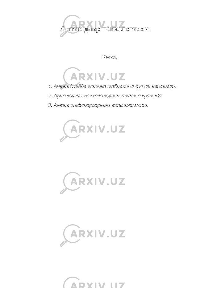 Антик давр психологияси Режа: 1. Антик дунёда психика табиатига булган карашлар. 2. Аристотель психологиянинг отаси сифатида. 3. Антик шифокорларнинг таълимотлари. 