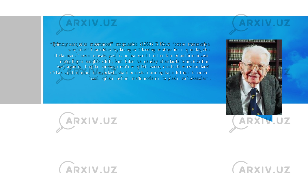 ronald kouz“ Ijtimoiy xarajatlar muammosi” maqolasida (1960) R.Kouz “bozor transaksiya xarajatlari” iborasidan foydalangan. Ularning mohiyatini u quyidagicha ifodalagan: “bozor transaksiyasini amalga oshirish uchun kim bilan bitim tuzish ma&#39;qulligini aniqlab olish, kim bilan va qanday shartlarda bitim tuzishni istayotganligi haqida barchaga ma&#39;lum qilish zarur, dastlabki muzokaralarni o‘tkazish, shartnomani tayyorlash, shartnoma shartlarining bajarilishiga ishonch hosil qilish uchun ma&#39;lumotlarni to‘plash va hokazolar” . 