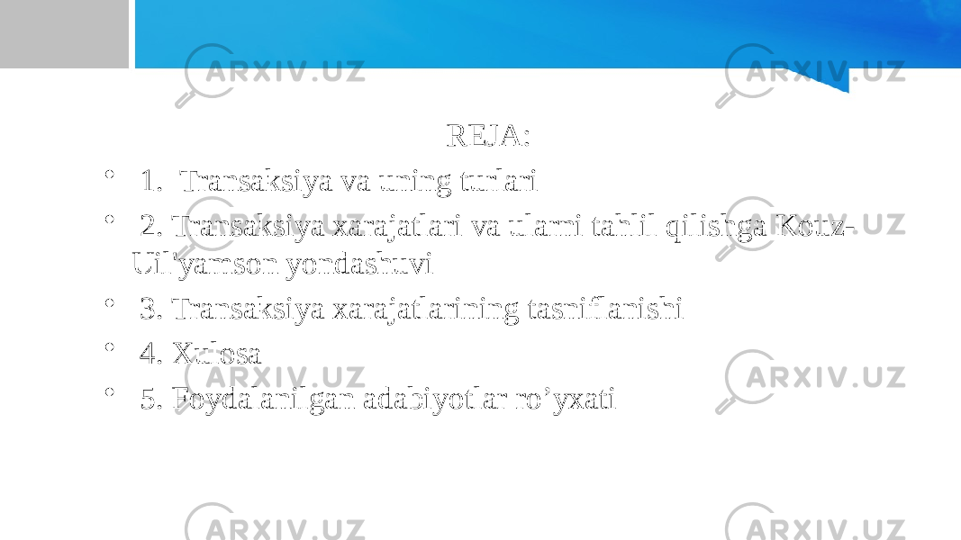 REJA: • 1. Transaksiya va uning turlari • 2. Transaksiya xarajatlari va ularni tahlil qilishga Kouz- Uil&#39;yamson yondashuvi • 3. Transaksiya xarajatlarining tasniflanishi • 4. Xulosa • 5. Foydalanilgan adabiyotlar ro’yxati 