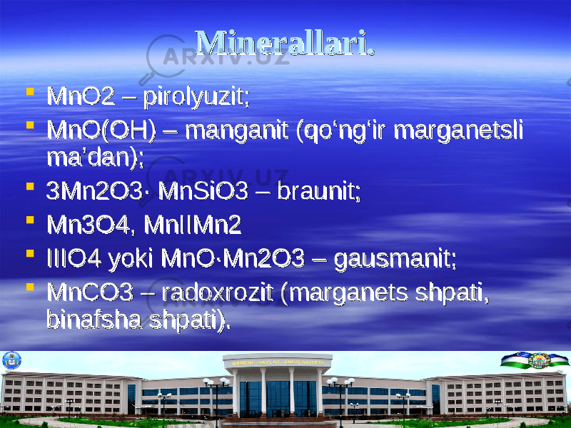 Minerallari.Minerallari.  MnO2 – pirolyuzit;MnO2 – pirolyuzit;  MnO(OH) – manganit (qMnO(OH) – manganit (q оо ‘ng‘ir marganetsli ‘ng‘ir marganetsli ma’dan);ma’dan);  3Mn2O3∙ MnSiO3 – braunit;3Mn2O3∙ MnSiO3 – braunit;  Mn3O4, MnIIMn2Mn3O4, MnIIMn2  IIIO4 yoki MnO∙Mn2O3 – gausmanit;IIIO4 yoki MnO∙Mn2O3 – gausmanit;  MnCO3 – radoxrozit (marganets shpati, MnCO3 – radoxrozit (marganets shpati, binafsha shpati).binafsha shpati). 