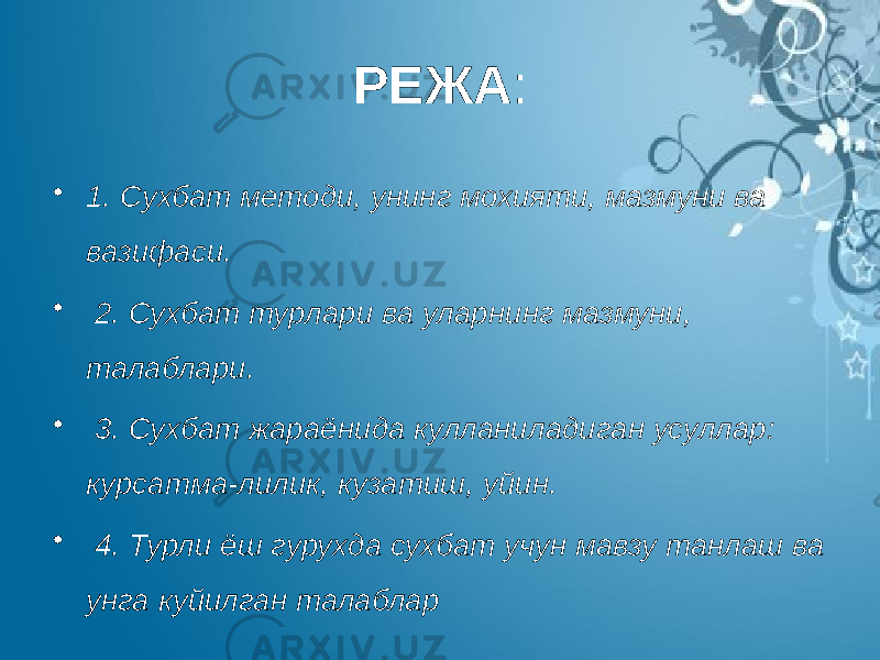 РЕЖА : • 1. Сухбат методи, унинг мохияти, мазмуни ва вазифаси. • 2. Сухбат турлари ва уларнинг мазмуни, талаблари. • 3. Сухбат жараёнида кулланиладиган усуллар: курсатма-лилик, кузатиш, уйин. • 4. Турли ёш гурухда сухбат учун мавзу танлаш ва унга куйилган талаблар 