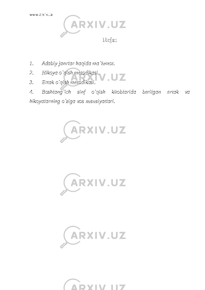 www.arxiv.uz Reja: 1. Adabiy janrlar haqida ma`lumot. 2. Hikoya o`qish metodikasi. 3. Ertak o`qish metodikasi. 4. Boshlang`ich sinf o`qish kitoblarida berilgan ertak va hikoyalarning o`ziga xos xususiyatlari. 