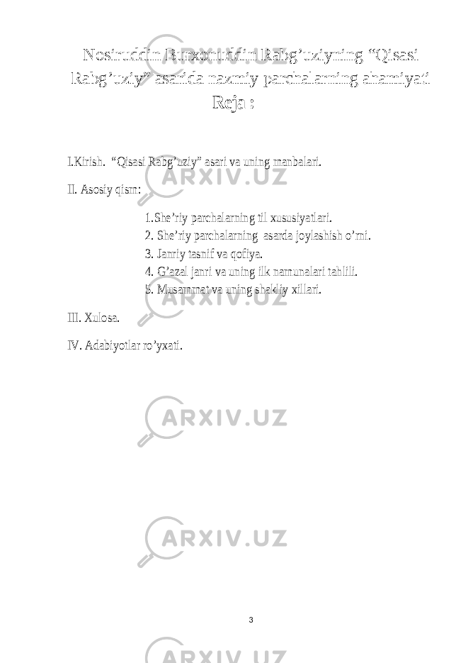 Nosiruddin Burxonuddin Rabg’uziyning “Qisasi Rabg’uziy” asarida nazmiy parchalarning ahamiyati Reja : I.Kirish. “Qisasi Rabg’uziy” asari va uning manbalari. II. Asosiy qism: 1.She’riy parchalarning til xususiyatlari. 2. She’riy parchalarning asarda joylashish o’rni. 3. Janriy tasnif va qofiya. 4. G’azal janri va uning ilk namunalari tahlili. 5. Musammat va uning shakliy xillari. III. Xulosa. IV. Adabiyotlar ro’yxati. 3 