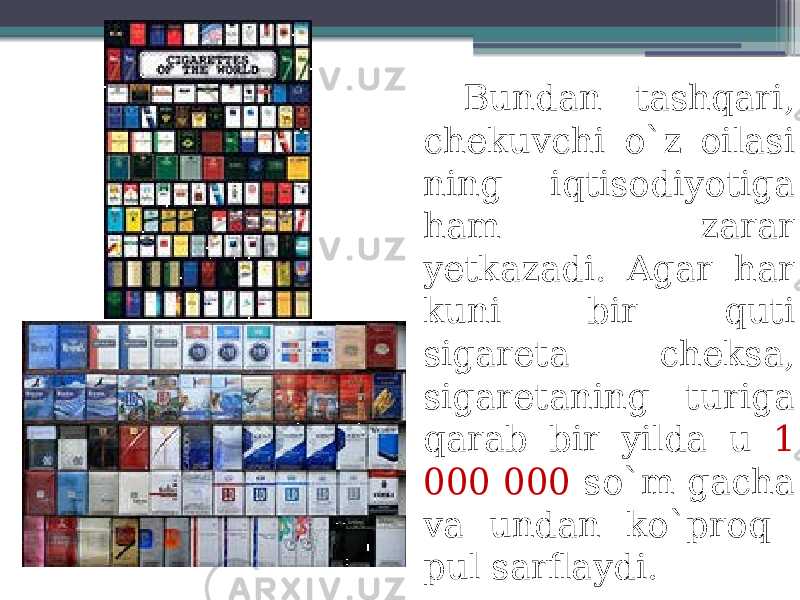 Bundan tashqari, chekuvchi o`z oilasi ning iqtisodiyotiga ham zarar yetkazadi. Agar har kuni bir quti sigareta cheksa, sigaretaning turiga qarab bir yilda u 1 000 000 so`m gacha va undan ko`proq pul sarflaydi. 