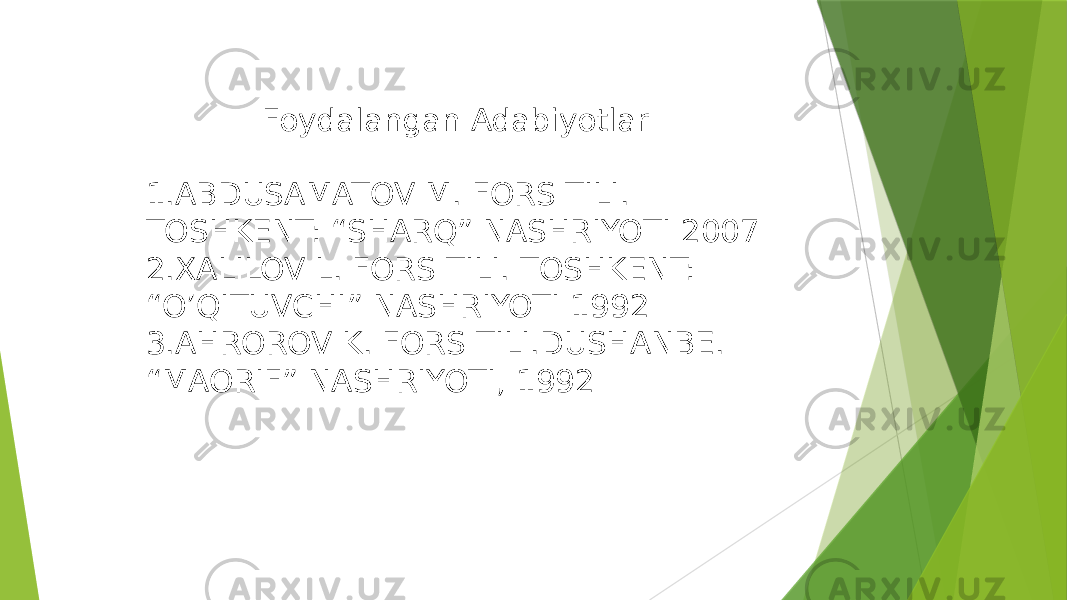 Foydalangan Adabiyotlar 1.ABDUSAMATOV M. FORS TILI. TOSHKENT: “SHARQ” NASHRIYOTI 2007 2.XALILOV L. FORS TILI. TOSHKENT: “ O’QITUVCHI” NASHRIYOTI 1992 3.AHROROV K. FORS TILI.DUSHANBE. “ MAORIF” NASHRIYOTI, 1992 